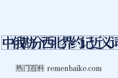 中俄勘分西北界约记近义词是什么意思的图片